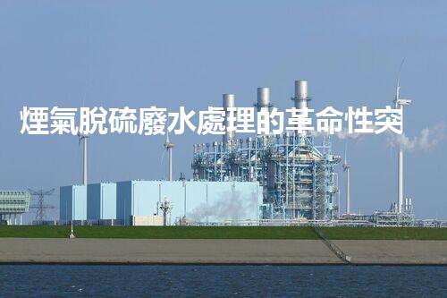 煙氣脫硫廢水處理的革命性突破？揭秘新技術！
